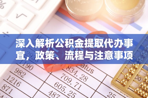 江油深入解析公积金提取代办事宜，政策、流程与注意事项全攻略