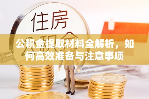 江油公积金提取材料全解析，如何高效准备与注意事项