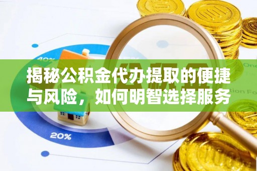江油揭秘公积金代办提取的便捷与风险，如何明智选择服务？