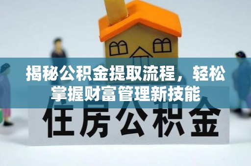 江油揭秘公积金提取流程，轻松掌握财富管理新技能