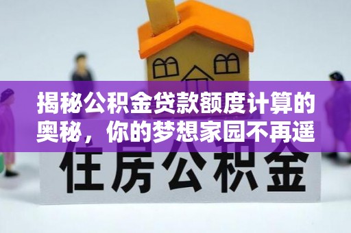 江油揭秘公积金贷款额度计算的奥秘，你的梦想家园不再遥不可及