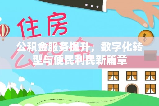 江油公积金服务提升，数字化转型与便民利民新篇章