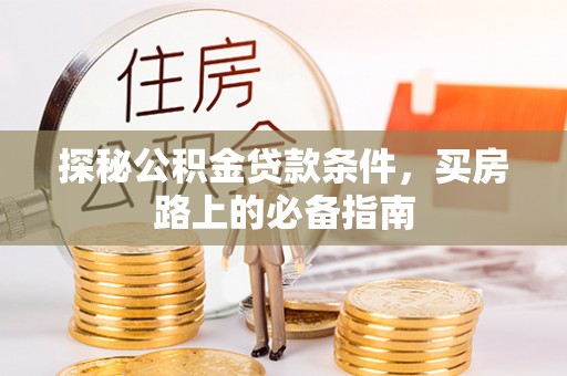 江油探秘公积金贷款条件，买房路上的必备指南