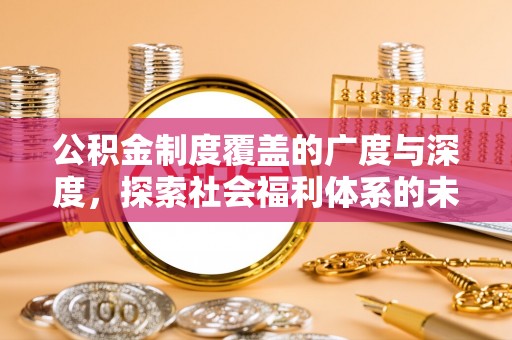 江油公积金制度覆盖的广度与深度，探索社会福利体系的未来方向