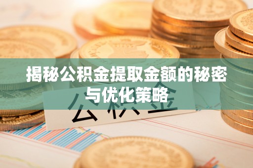江油揭秘公积金提取金额的秘密与优化策略