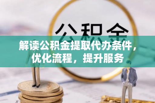 江油解读公积金提取代办条件，优化流程，提升服务