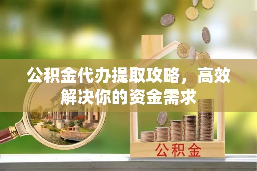 江油公积金代办提取攻略，高效解决你的资金需求