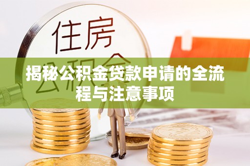 江油揭秘公积金贷款申请的全流程与注意事项