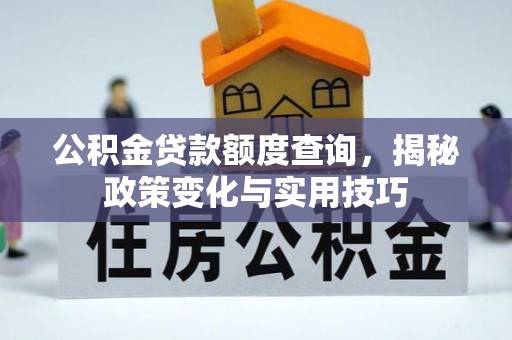 江油公积金贷款额度查询，揭秘政策变化与实用技巧
