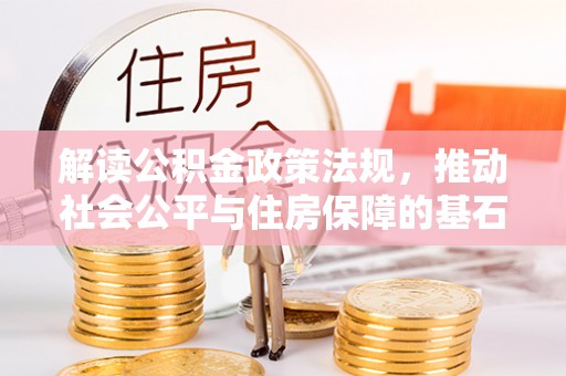 江油解读公积金政策法规，推动社会公平与住房保障的基石