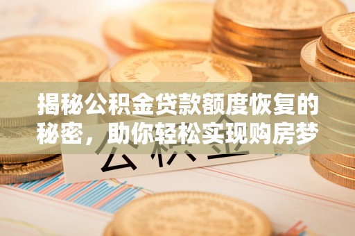 江油揭秘公积金贷款额度恢复的秘密，助你轻松实现购房梦想