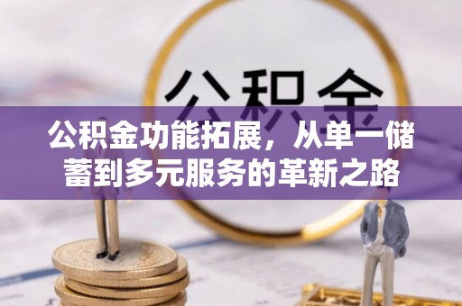 江油公积金功能拓展，从单一储蓄到多元服务的革新之路