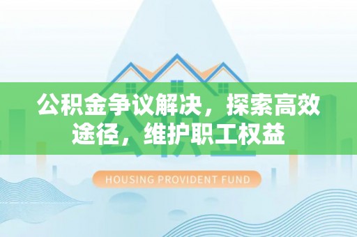 江油公积金争议解决，探索高效途径，维护职工权益