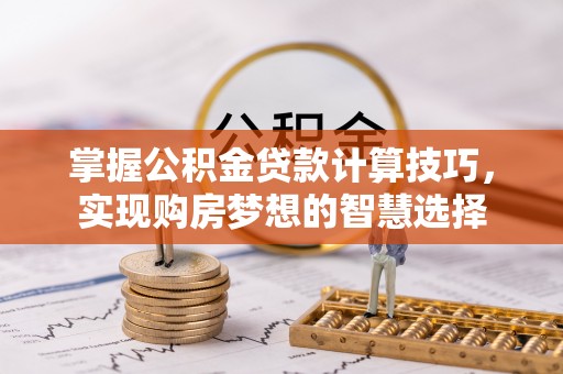 江油掌握公积金贷款计算技巧，实现购房梦想的智慧选择