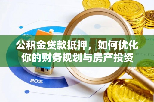 江油公积金贷款抵押，如何优化你的财务规划与房产投资