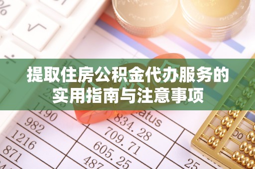 江油提取住房公积金代办服务的实用指南与注意事项