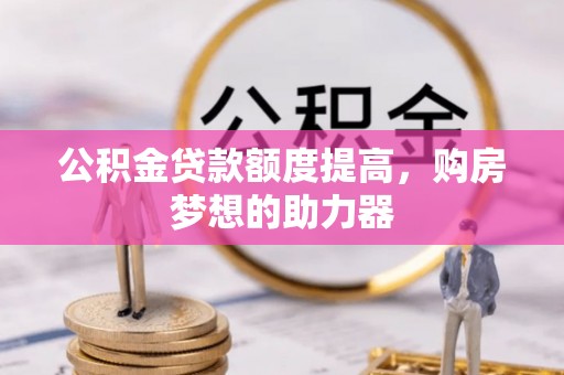 江油公积金贷款额度提高，购房梦想的助力器