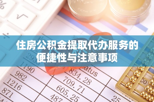 江油住房公积金提取代办服务的便捷性与注意事项