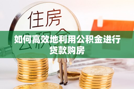 江油如何高效地利用公积金进行贷款购房