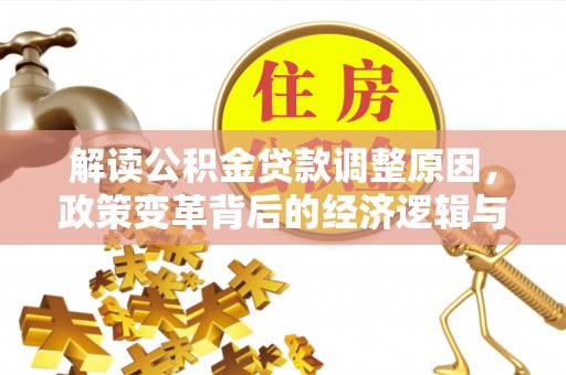 江油解读公积金贷款调整原因，政策变革背后的经济逻辑与民生影响