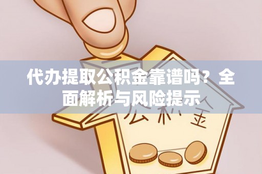 江油代办提取公积金靠谱吗？全面解析与风险提示